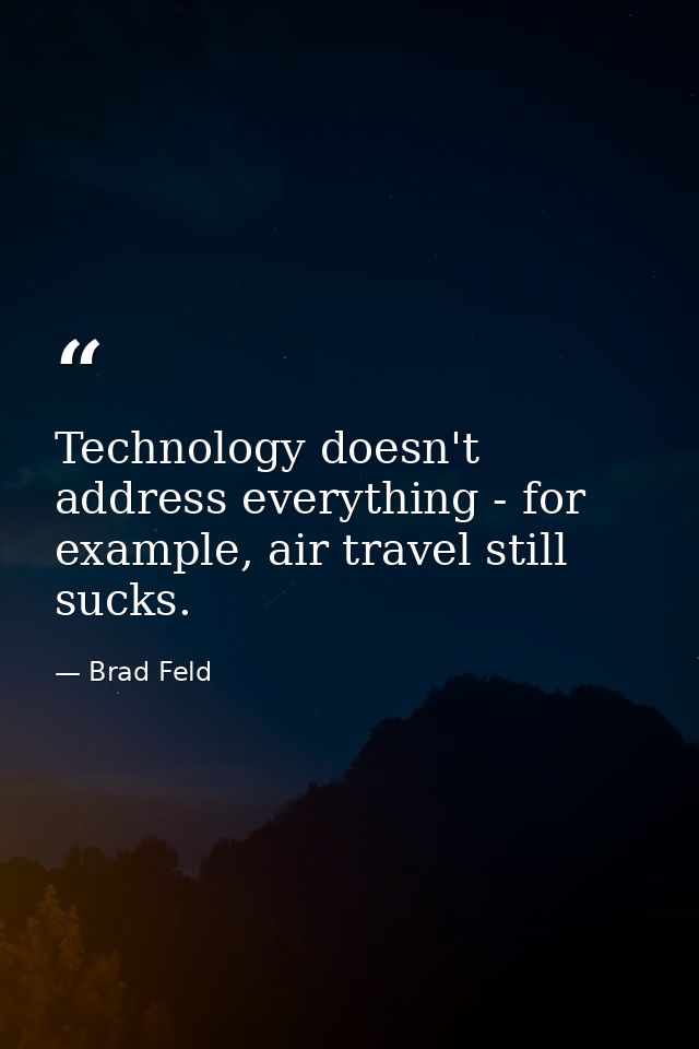 Technology doesn't address everything - for example, air travel still sucks. — Brad Feld