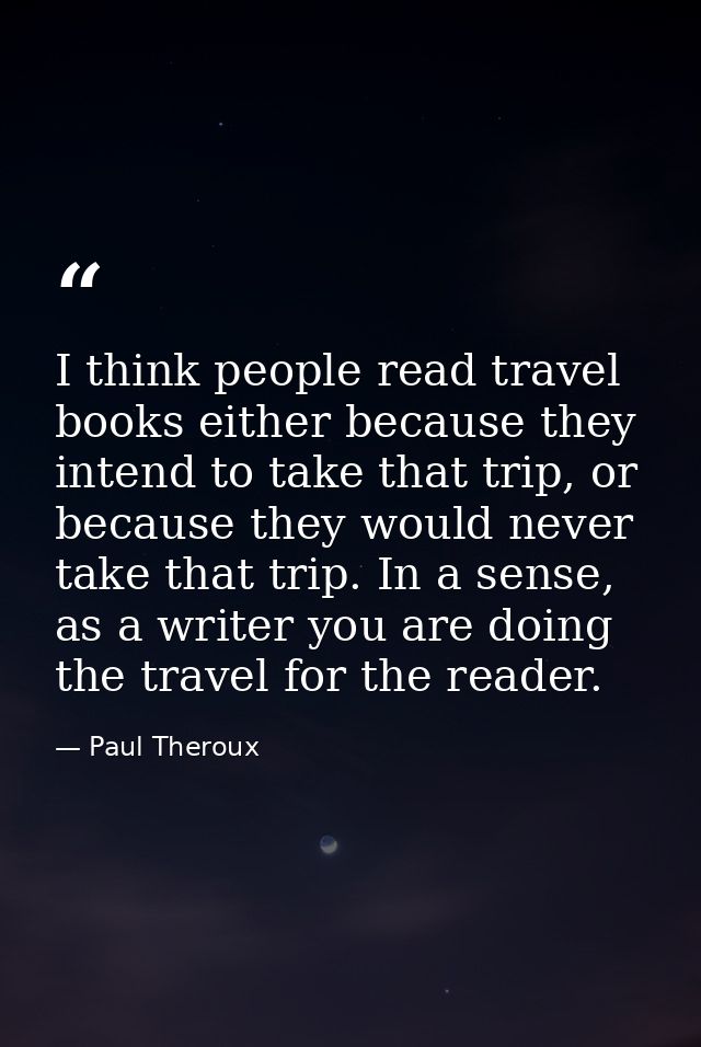 I think people read travel books either because they intend to take that trip, or because they would never take that tri — Paul Theroux
