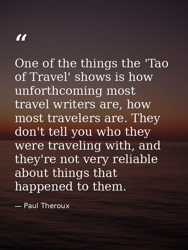 One of the things the 'Tao of Travel' shows is how unforthcoming most travel writers are, how most travelers are. They d — Paul Theroux