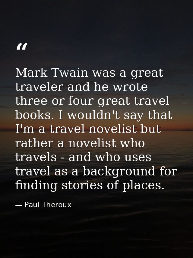 Mark Twain was a great traveler and he wrote three or four great travel books. I wouldn't say that I'm a travel novelist — Paul Theroux
