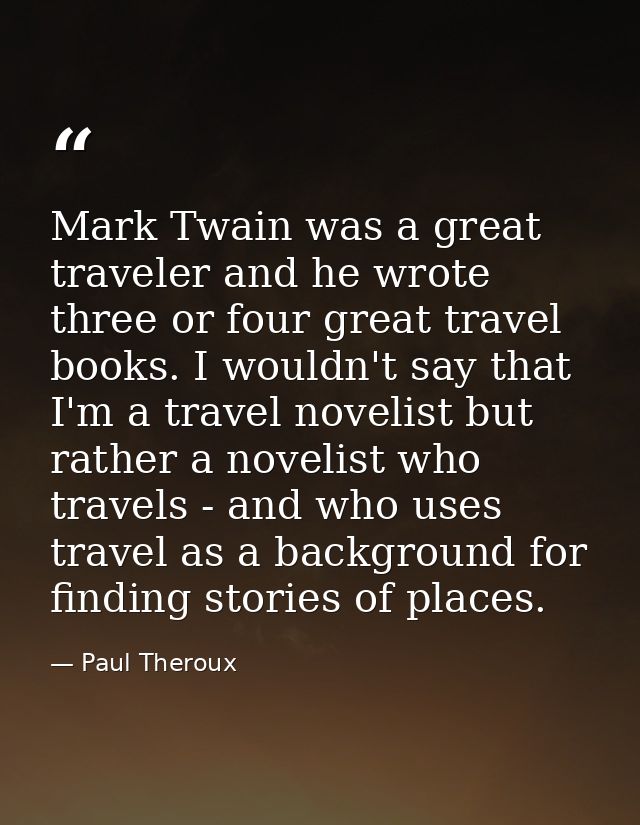 Mark Twain was a great traveler and he wrote three or four great travel books. I wouldn't say that I'm a travel novelist — Paul Theroux