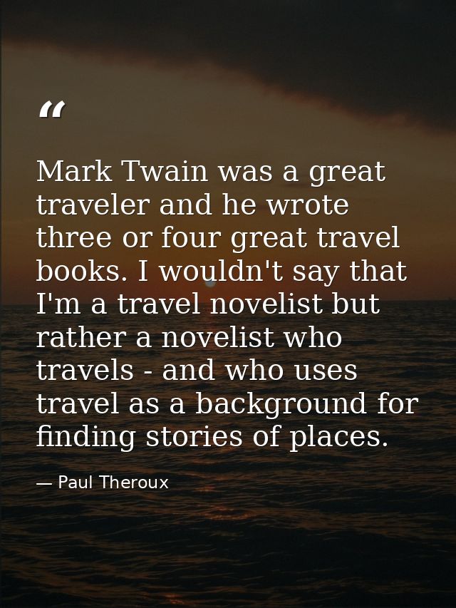 Mark Twain was a great traveler and he wrote three or four great travel books. I wouldn't say that I'm a travel novelist — Paul Theroux