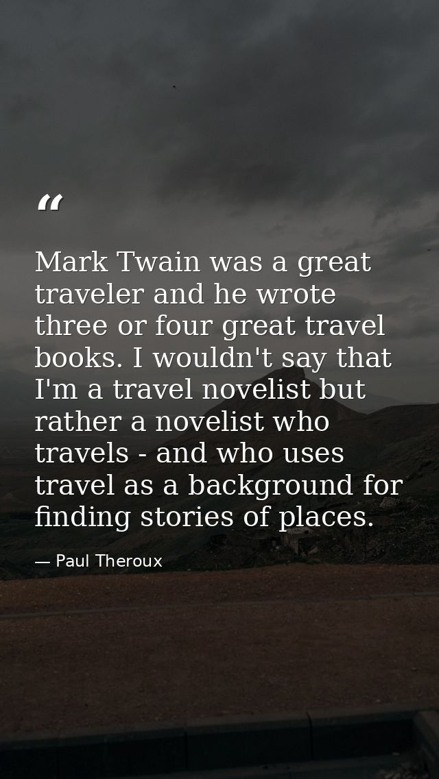 Mark Twain was a great traveler and he wrote three or four great travel books. I wouldn't say that I'm a travel novelist — Paul Theroux