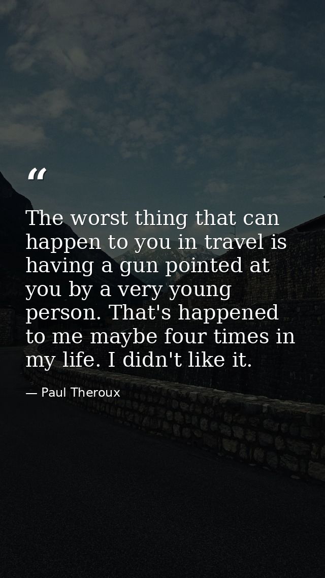 The worst thing that can happen to you in travel is having a gun pointed at you by a very young person. That's happened  — Paul Theroux