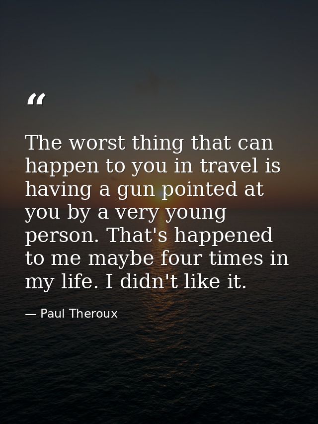 The worst thing that can happen to you in travel is having a gun pointed at you by a very young person. That's happened  — Paul Theroux