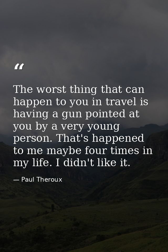 The worst thing that can happen to you in travel is having a gun pointed at you by a very young person. That's happened  — Paul Theroux