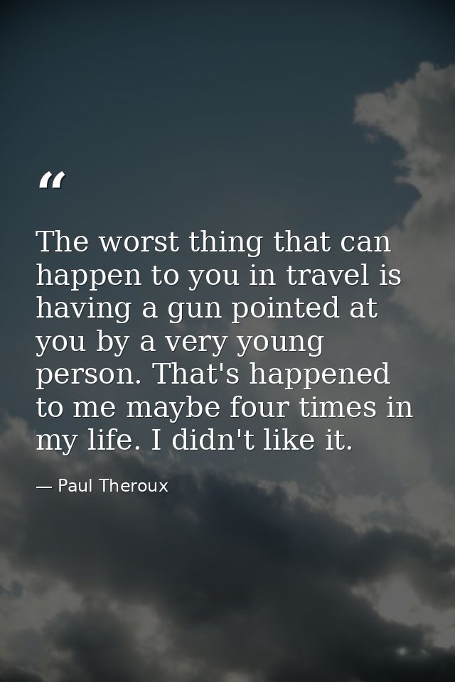 The worst thing that can happen to you in travel is having a gun pointed at you by a very young person. That's happened  — Paul Theroux