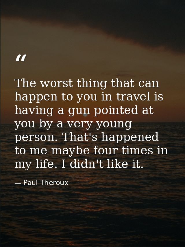 The worst thing that can happen to you in travel is having a gun pointed at you by a very young person. That's happened  — Paul Theroux