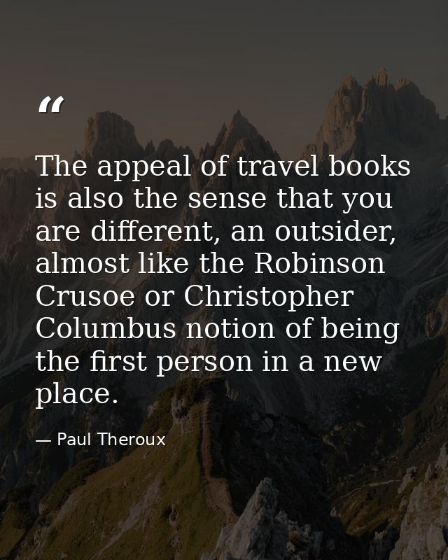The appeal of travel books is also the sense that you are different, an outsider, almost like the Robinson Crusoe or Chr — Paul Theroux