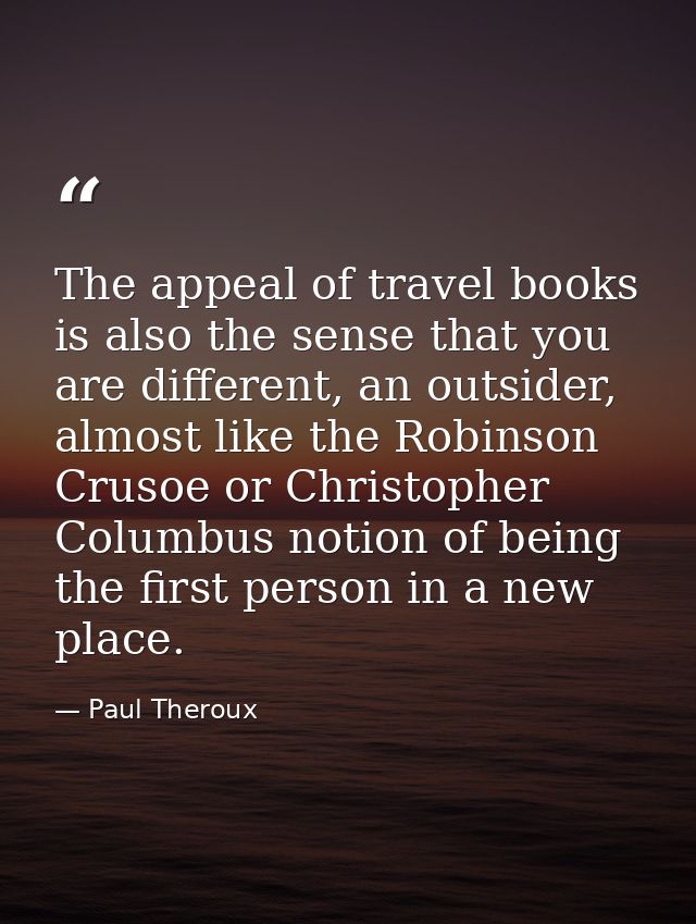 The appeal of travel books is also the sense that you are different, an outsider, almost like the Robinson Crusoe or Chr — Paul Theroux