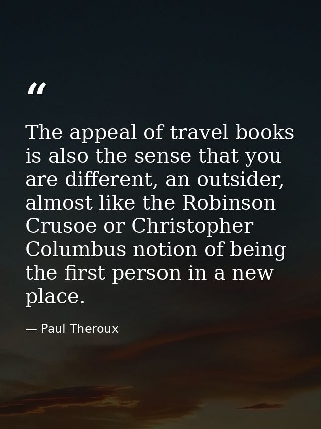 The appeal of travel books is also the sense that you are different, an outsider, almost like the Robinson Crusoe or Chr — Paul Theroux