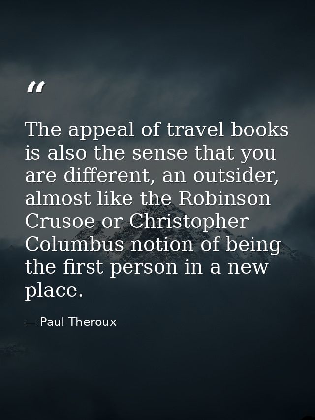 The appeal of travel books is also the sense that you are different, an outsider, almost like the Robinson Crusoe or Chr — Paul Theroux