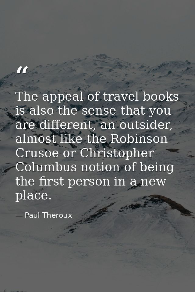 The appeal of travel books is also the sense that you are different, an outsider, almost like the Robinson Crusoe or Chr — Paul Theroux
