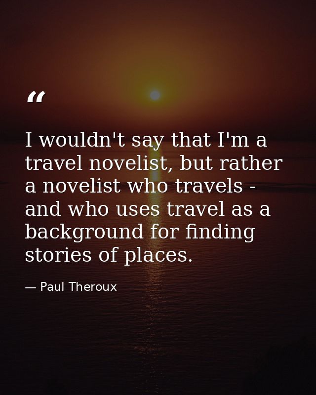 I wouldn't say that I'm a travel novelist, but rather a novelist who travels - and who uses travel as a background for f — Paul Theroux