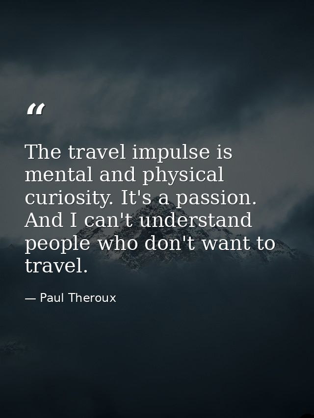 The travel impulse is mental and physical curiosity. It's a passion. And I can't understand people who don't want to tra — Paul Theroux