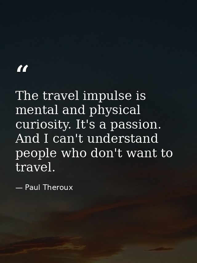 The travel impulse is mental and physical curiosity. It's a passion. And I can't understand people who don't want to tra — Paul Theroux