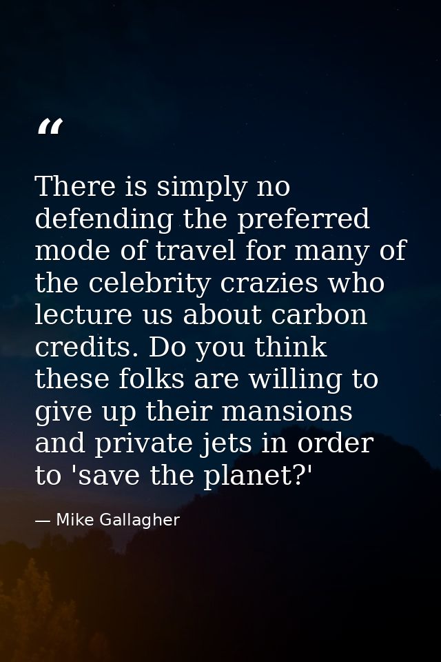 There is simply no defending the preferred mode of travel for many of the celebrity crazies who lecture us about carbon  — Mike Gallagher