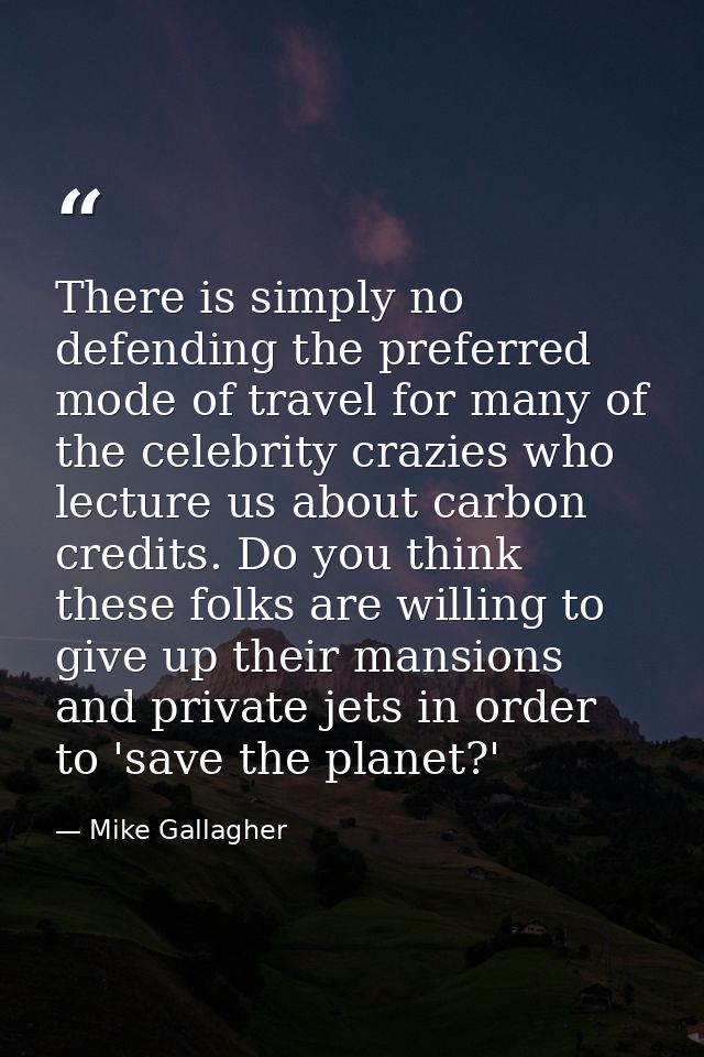 There is simply no defending the preferred mode of travel for many of the celebrity crazies who lecture us about carbon  — Mike Gallagher