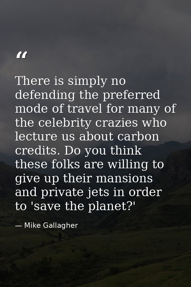 There is simply no defending the preferred mode of travel for many of the celebrity crazies who lecture us about carbon  — Mike Gallagher