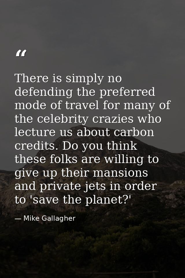 There is simply no defending the preferred mode of travel for many of the celebrity crazies who lecture us about carbon  — Mike Gallagher