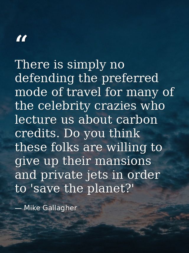 There is simply no defending the preferred mode of travel for many of the celebrity crazies who lecture us about carbon  — Mike Gallagher