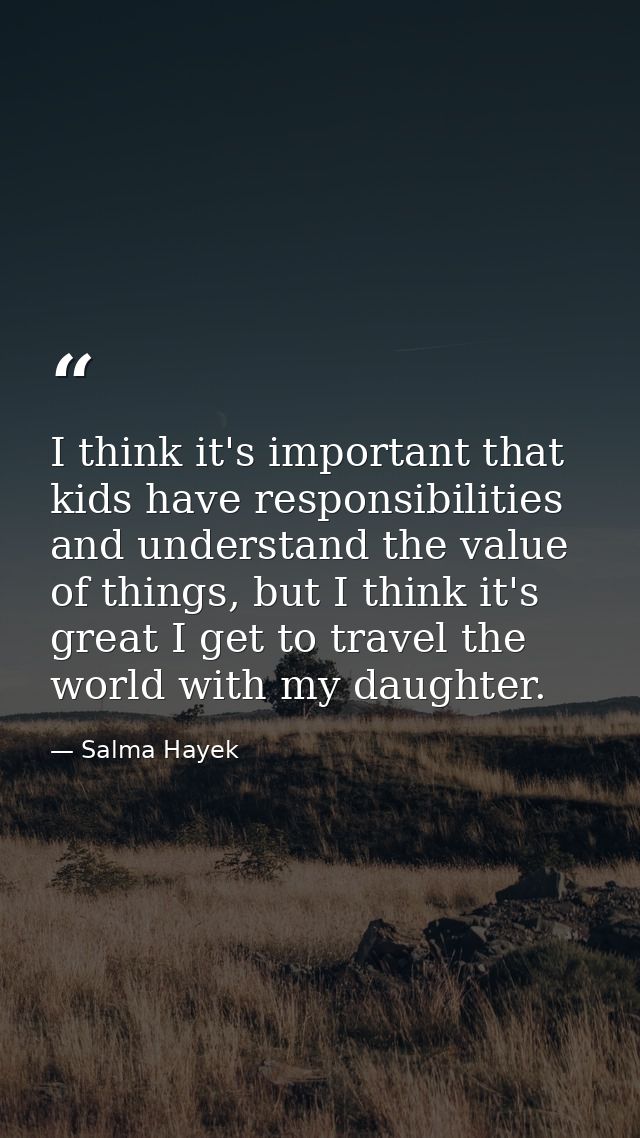 I think it's important that kids have responsibilities and understand the value of things, but I think it's great I get  — Salma Hayek
