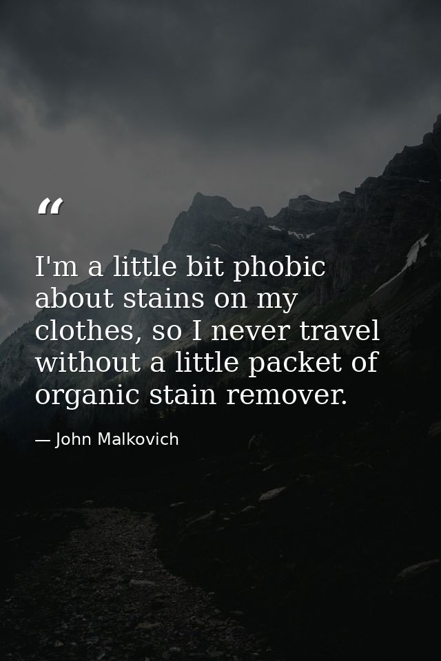 I'm a little bit phobic about stains on my clothes, so I never travel without a little packet of organic stain remover. — John Malkovich