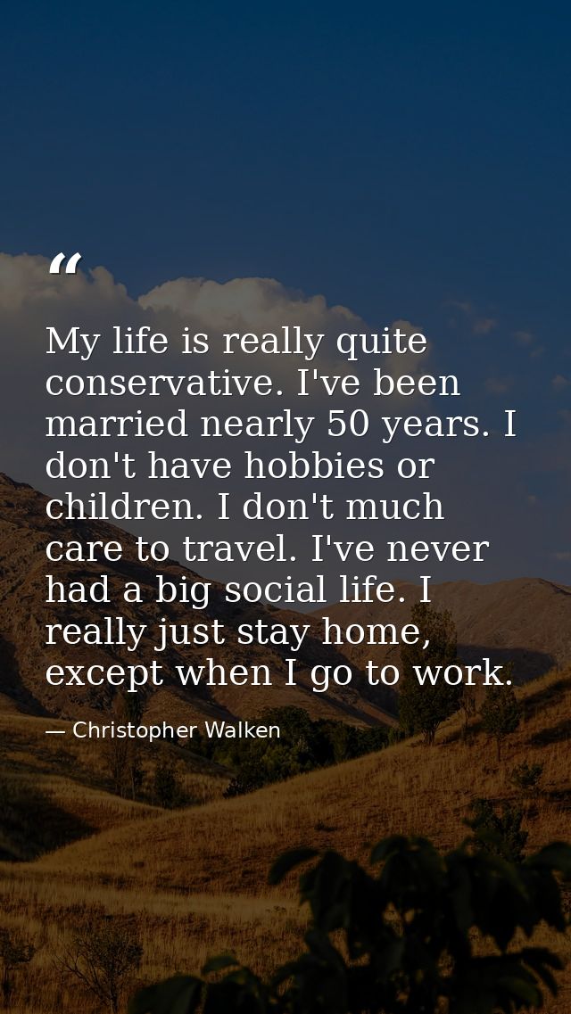 My life is really quite conservative. I've been married nearly 50 years. I don't have hobbies or children. I don't much  — Christopher Walken