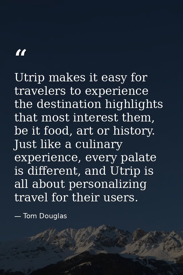 Utrip makes it easy for travelers to experience the destination highlights that most interest them, be it food, art or h — Tom Douglas