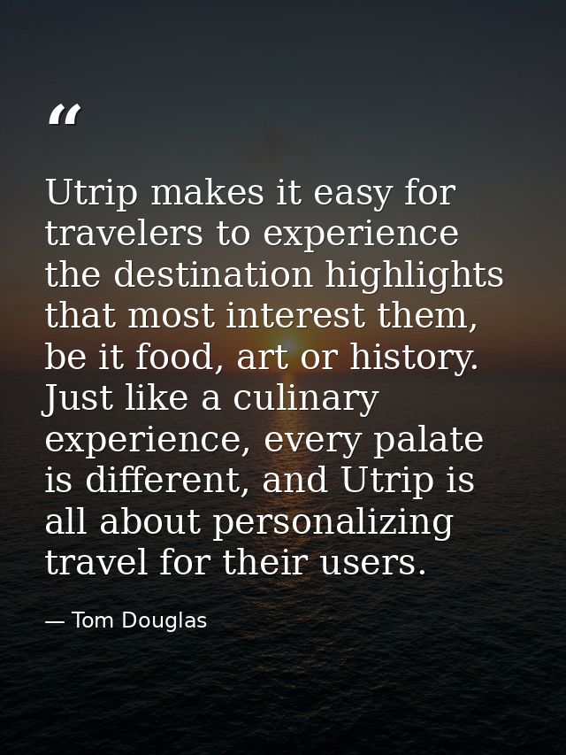 Utrip makes it easy for travelers to experience the destination highlights that most interest them, be it food, art or h — Tom Douglas
