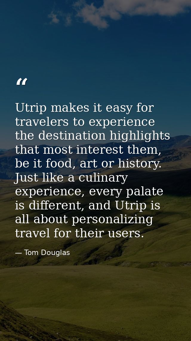 Utrip makes it easy for travelers to experience the destination highlights that most interest them, be it food, art or h — Tom Douglas