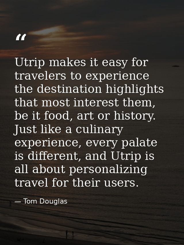 Utrip makes it easy for travelers to experience the destination highlights that most interest them, be it food, art or h — Tom Douglas