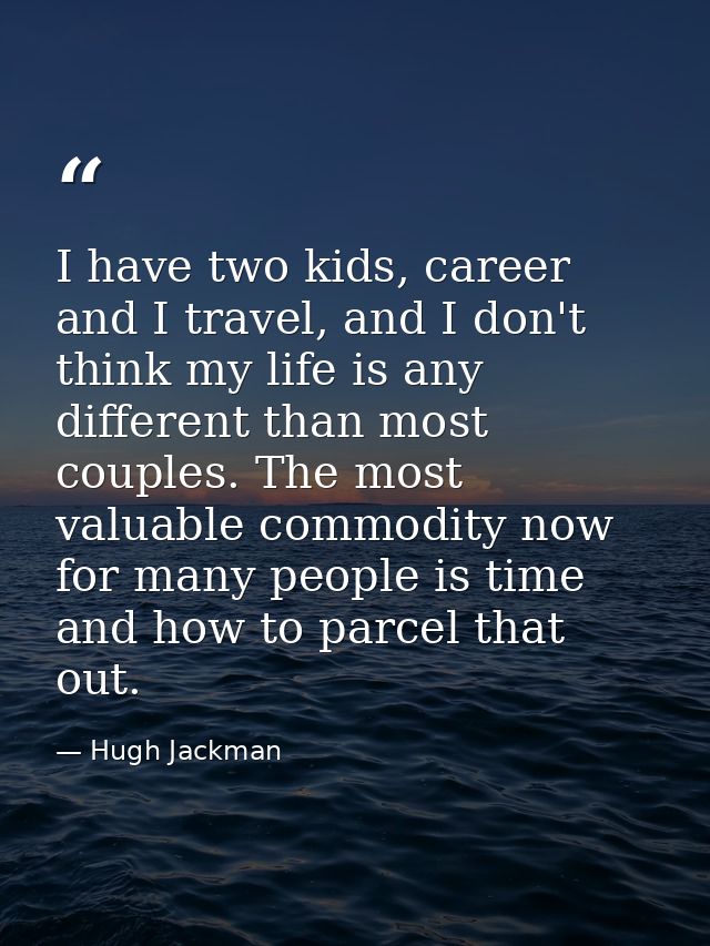 I have two kids, career and I travel, and I don't think my life is any different than most couples. The most valuable co — Hugh Jackman