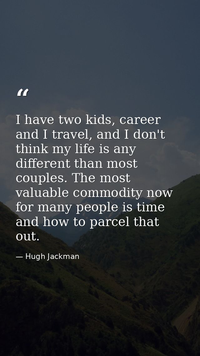 I have two kids, career and I travel, and I don't think my life is any different than most couples. The most valuable co — Hugh Jackman
