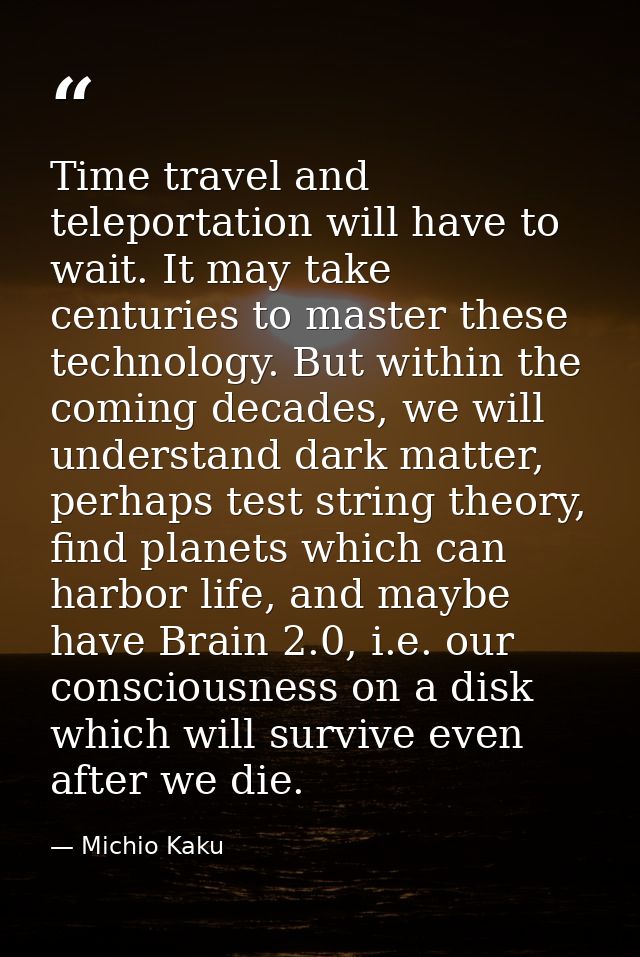 Time travel and teleportation will have to wait. It may take centuries to master these technology. But within the coming — Michio Kaku