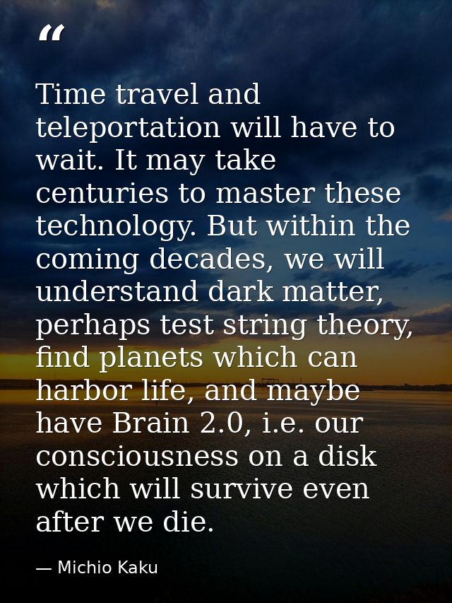 Time travel and teleportation will have to wait. It may take centuries to master these technology. But within the coming — Michio Kaku