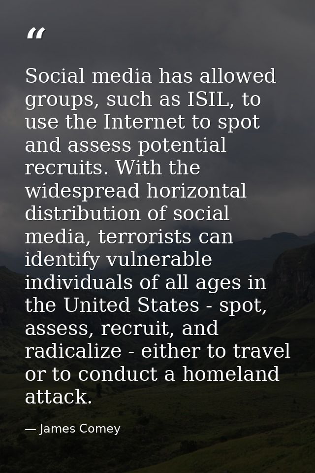 Social media has allowed groups, such as ISIL, to use the Internet to spot and assess potential recruits. With the wides — James Comey