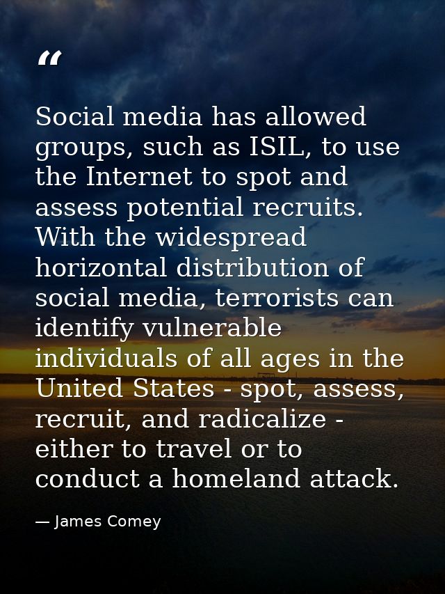 Social media has allowed groups, such as ISIL, to use the Internet to spot and assess potential recruits. With the wides — James Comey