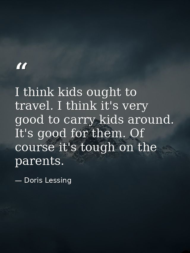 I think kids ought to travel. I think it's very good to carry kids around. It's good for them. Of course it's tough on t — Doris Lessing