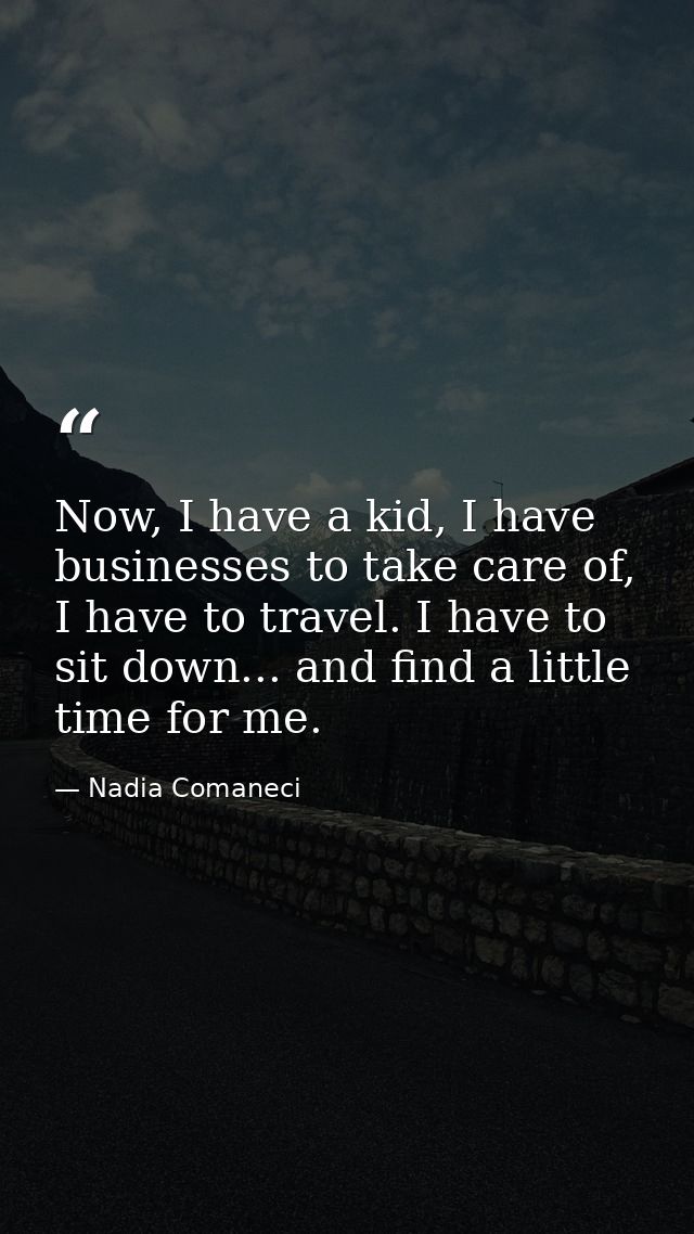 Now, I have a kid, I have businesses to take care of, I have to travel. I have to sit down... and find a little time for — Nadia Comaneci