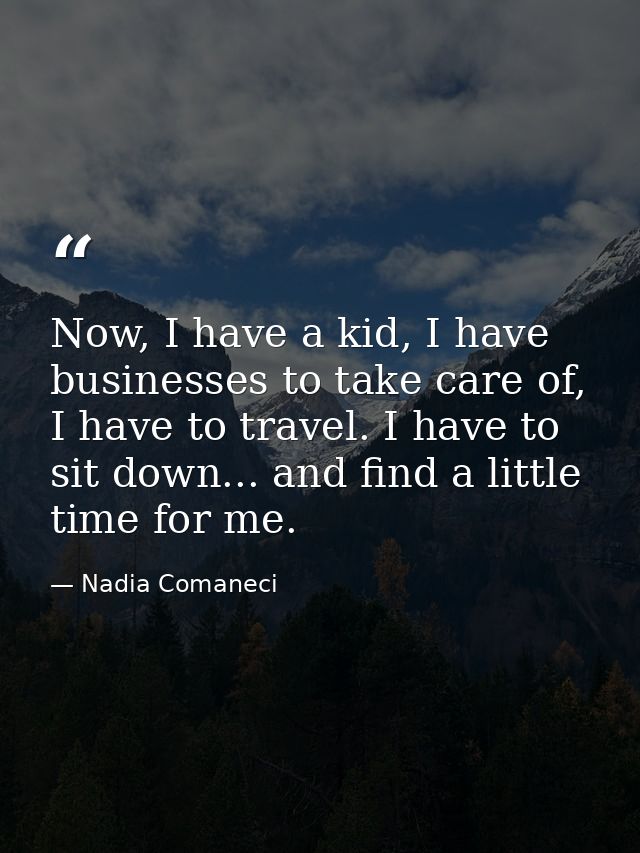Now, I have a kid, I have businesses to take care of, I have to travel. I have to sit down... and find a little time for — Nadia Comaneci