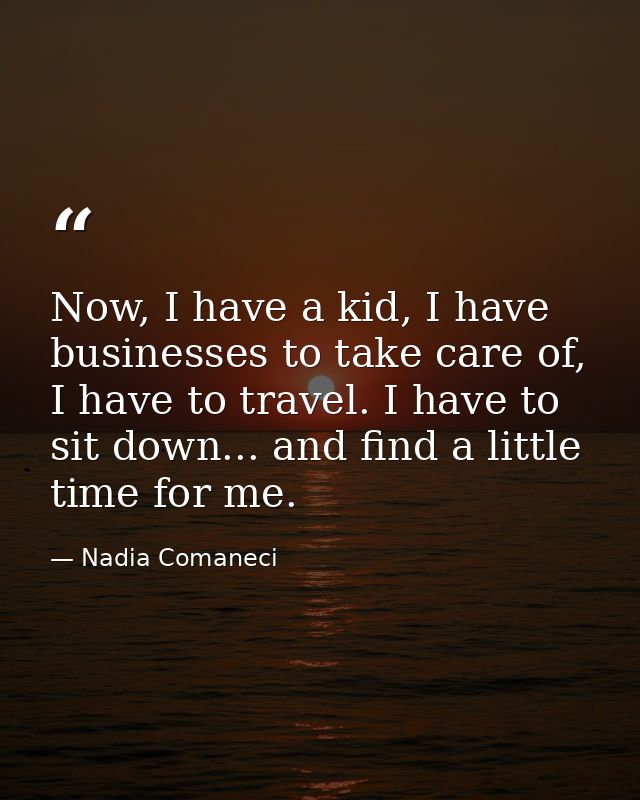Now, I have a kid, I have businesses to take care of, I have to travel. I have to sit down... and find a little time for — Nadia Comaneci