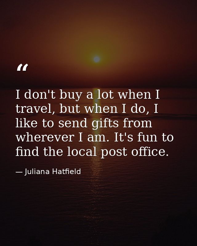 I don't buy a lot when I travel, but when I do, I like to send gifts from wherever I am. It's fun to find the local post — Juliana Hatfield