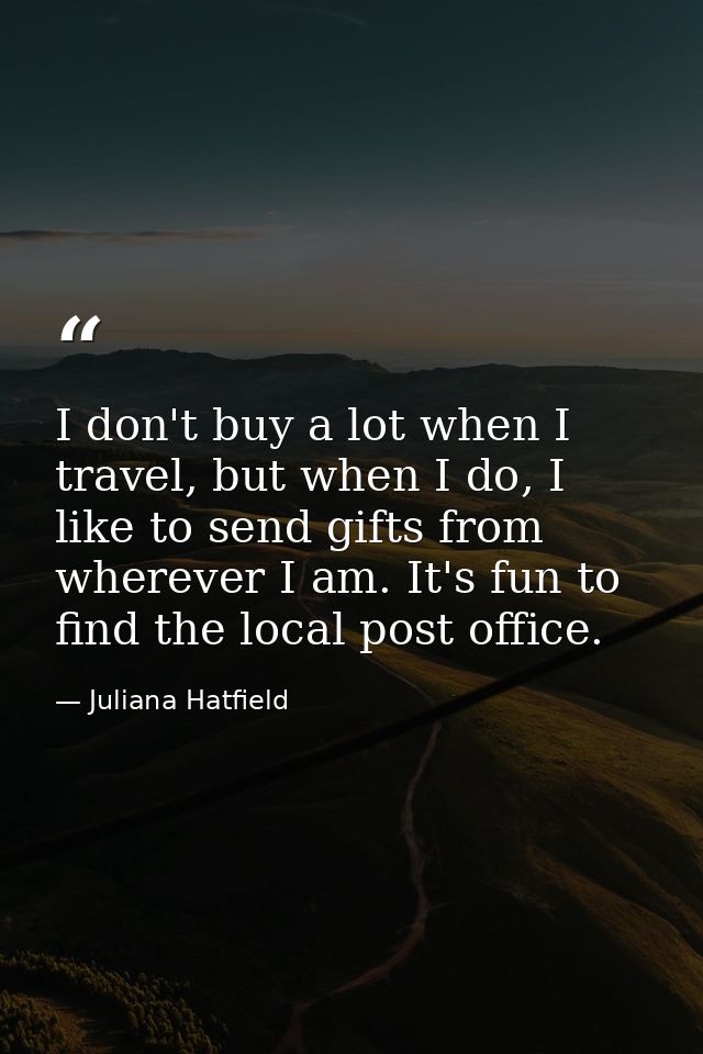 I don't buy a lot when I travel, but when I do, I like to send gifts from wherever I am. It's fun to find the local post — Juliana Hatfield