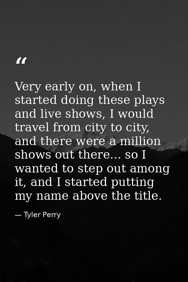 Very early on, when I started doing these plays and live shows, I would travel from city to city, and there were a milli — Tyler Perry