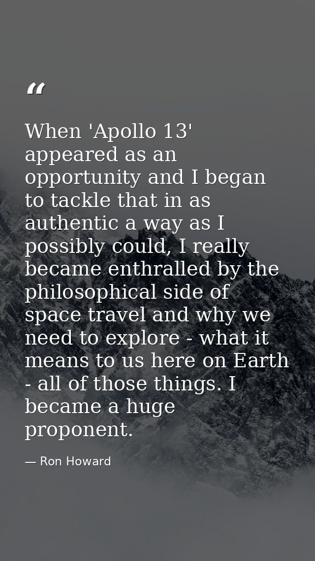 When 'Apollo 13' appeared as an opportunity and I began to tackle that in as authentic a way as I possibly could, I real — Ron Howard
