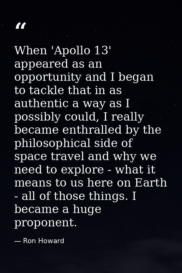 When 'Apollo 13' appeared as an opportunity and I began to tackle that in as authentic a way as I possibly could, I real — Ron Howard