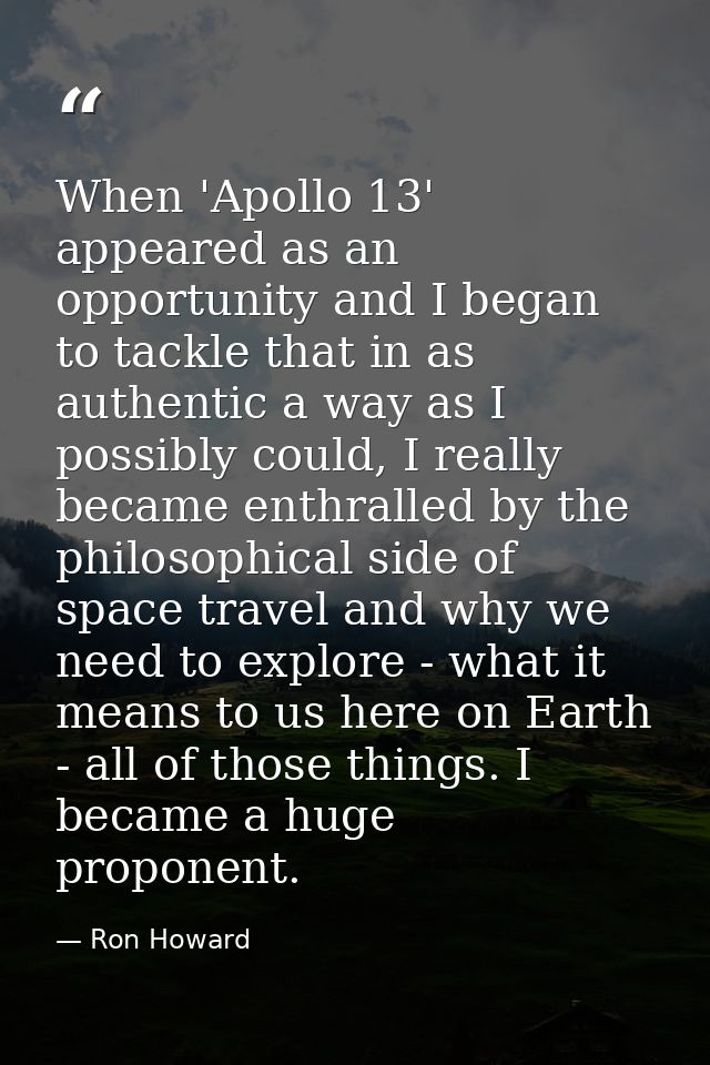 When 'Apollo 13' appeared as an opportunity and I began to tackle that in as authentic a way as I possibly could, I real — Ron Howard