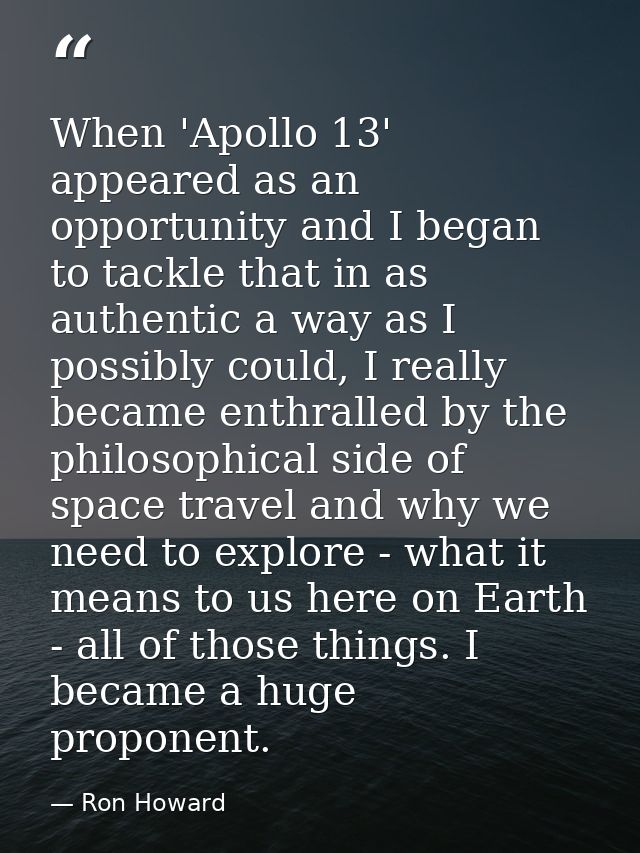 When 'Apollo 13' appeared as an opportunity and I began to tackle that in as authentic a way as I possibly could, I real — Ron Howard