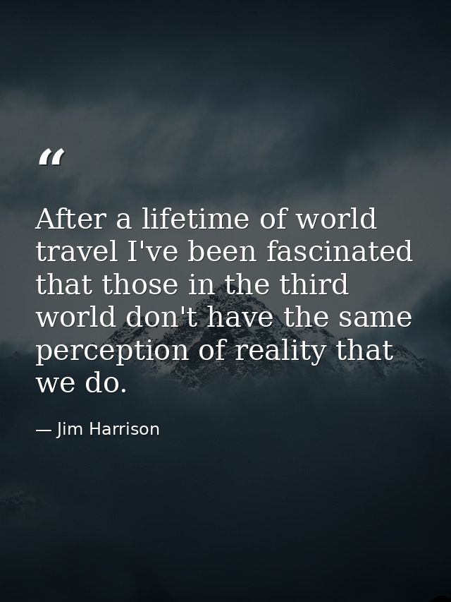 After a lifetime of world travel I've been fascinated that those in the third world don't have the same perception of re — Jim Harrison